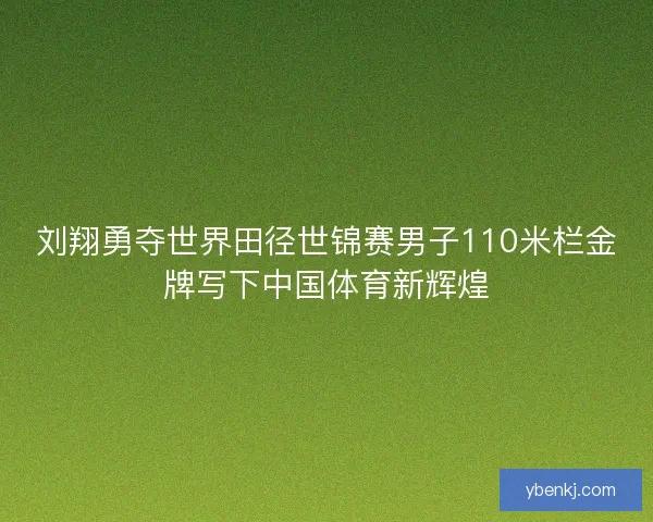 刘翔勇夺世界田径世锦赛男子110米栏金牌写下中国体育新辉煌 刘翔勇夺世界田径世锦赛男子110米栏金牌写下中国体育新辉煌